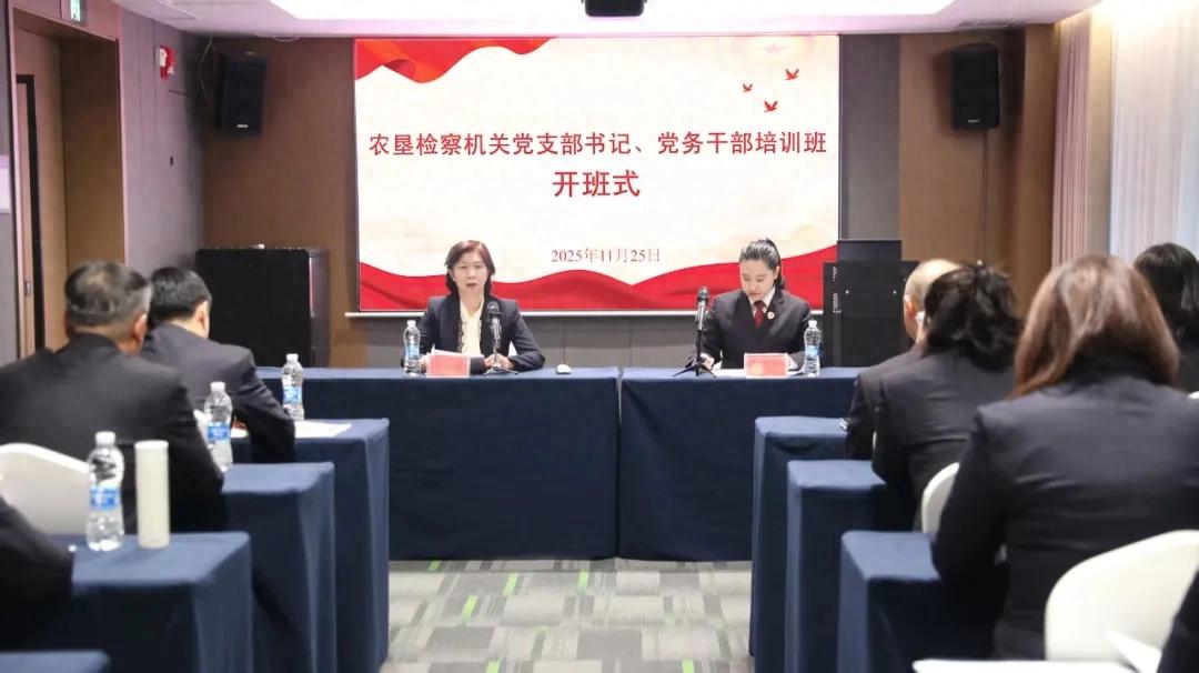 【机关党建】党务砺精兵，赋能强堡垒——农垦检察机关2025年度党支部书记、党务干部培训班正式开班