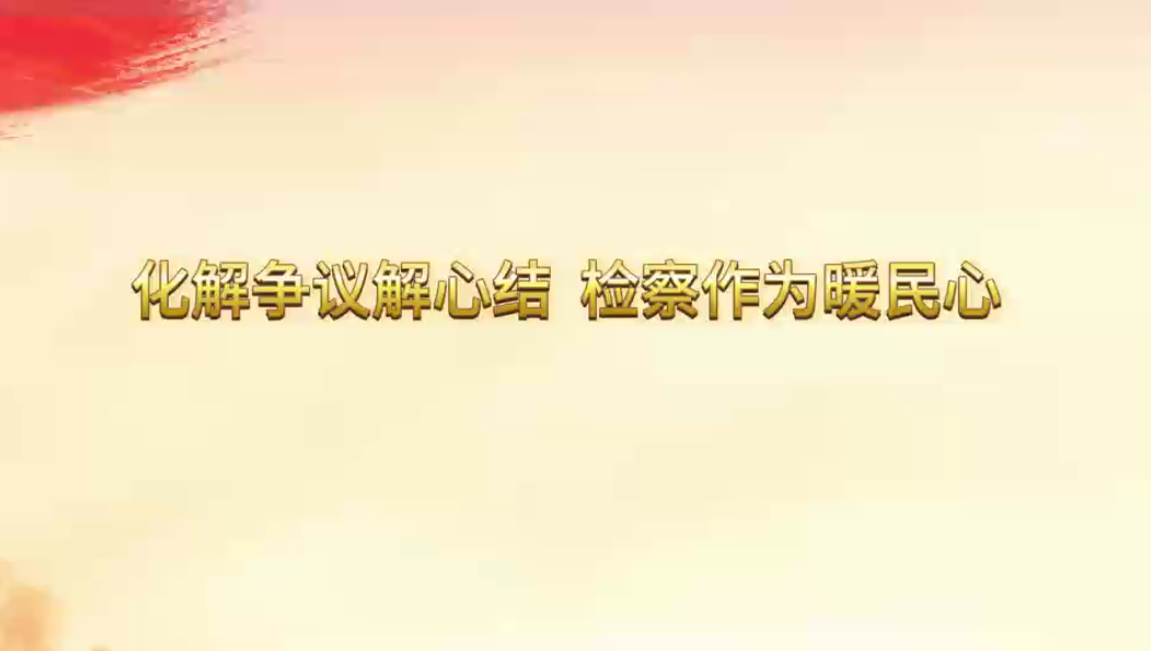 化解争议解心结 检察作为暖民心