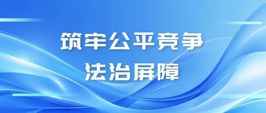 鹤北：筑牢公平竞争法治屏障