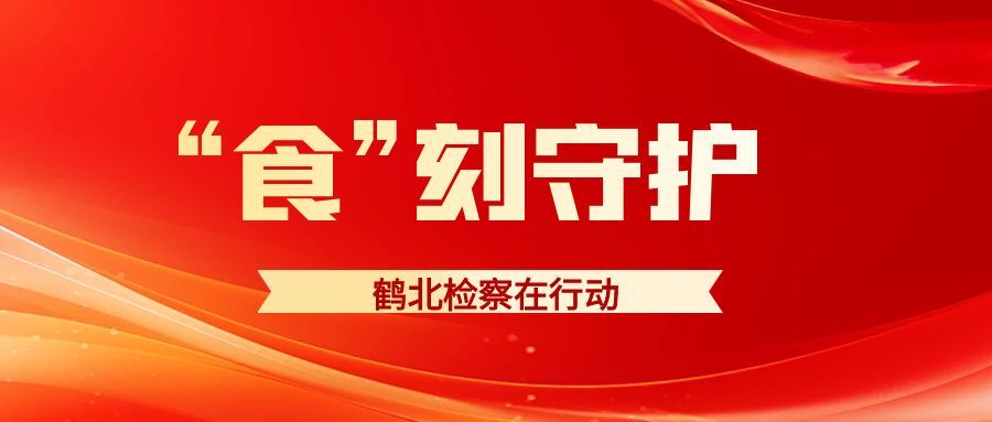 鹤北：检察蓝“食”刻守护食品安全